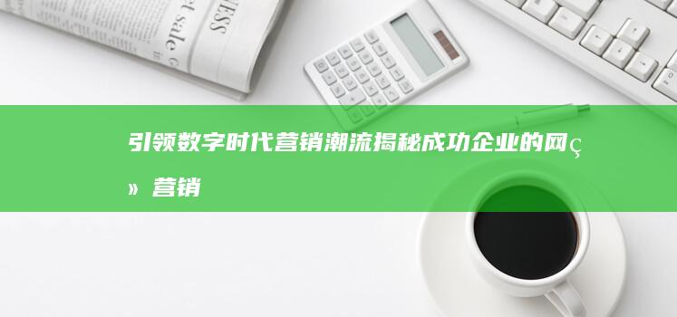 引领数字时代营销潮流：揭秘成功企业的网络营销策略